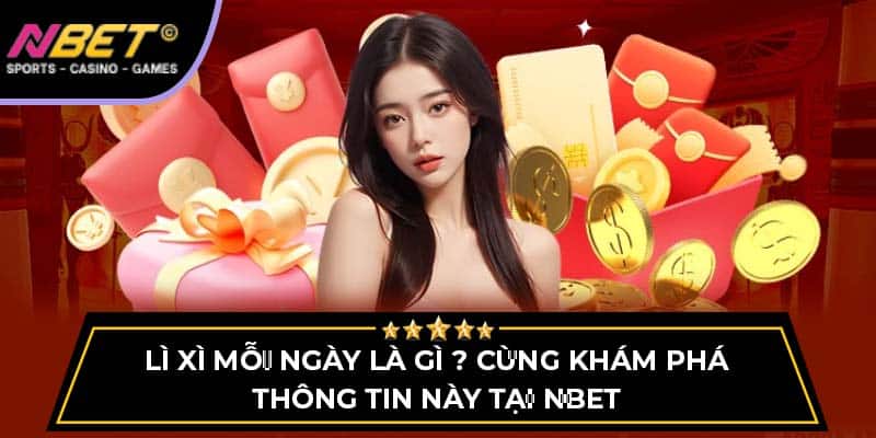 Lì Xì Mỗi Ngày Là Gì ? Cùng Khám Phá Thông Tin Tại NBET 1 Lì Xì Mỗi Ngày Là Gì ? Cùng Khám Phá Thông Tin Tại NBET